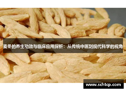 麦冬的养生功效与临床应用探析：从传统中医到现代科学的视角