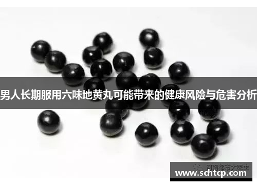 男人长期服用六味地黄丸可能带来的健康风险与危害分析 男人长期服用六味地黄丸可能带来的健康风险与危害分析