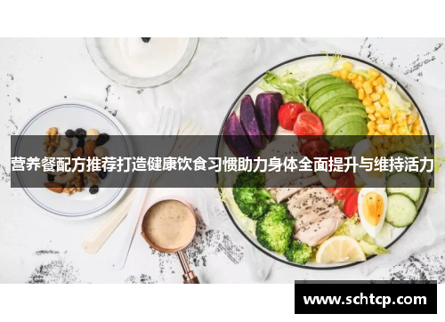 营养餐配方推荐打造健康饮食习惯助力身体全面提升与维持活力 营养餐配方推荐打造健康饮食习惯助力身体全面提升与维持活力