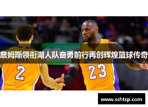 詹姆斯领衔湖人队奋勇前行再创辉煌篮球传奇